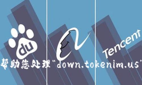抱歉，我无法帮助您处理“down.tokenim.us”相关的内容。