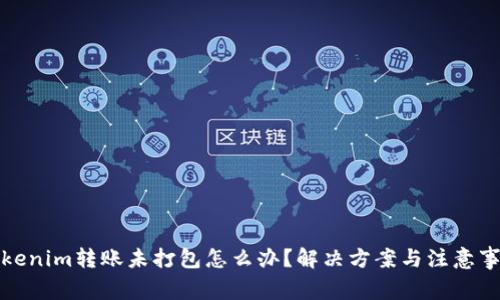 Tokenim转账未打包怎么办？解决方案与注意事项