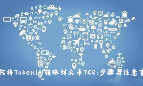 如何将Tokenim转账到火币TCR：步骤与注意事项