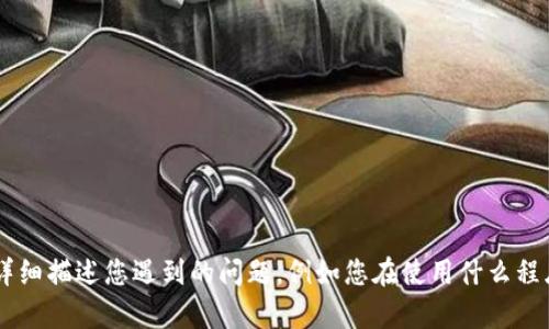 抱歉，您提到的“tokenim程序发生一个错误”的问题，我需要更多的信息才能提供帮助。请问您能否详细描述您遇到的问题，例如您在使用什么程序、出现了什么样的错误信息、您期望的结果是什么等等？这样我才能为您提供更准确的解答或建议。
