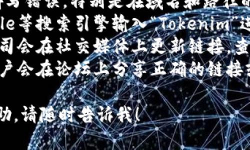 我无法直接提供特定的URL或访问外部资源。但如果您在寻找Tokenim或相关网站的信息，请您确认以下几点：

1. **检查输入的URL**: 确保URL没有拼写错误，特别是在域名和路径的部分。
2. **搜索引擎查找**: 您可以通过Google等搜索引擎输入“Tokenim”进行搜索，寻找官方网站或相关信息。
3. **社交媒体和社区**: 有时项目或公司会在社交媒体上更新链接，查看他们的官方社交媒体页可能会有帮助。
4. **查看相关论坛或讨论区**: 有些用户会在论坛上分享正确的链接或解决方案。

如果您有其他问题或者需要更详细的帮助，请随时告诉我！