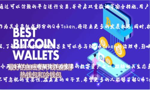   了解Q币Token：数字经济时代的虚拟货币新宠 / 

 guanjianci Q币, Token, 虚拟货币 /guanjianci 

什么是Q币Token？
在数字经济快速发展的背景下，虚拟货币逐渐走入了更加广泛的视野，Q币Token便是其中的一个重要角色。Q币Token源自中国知名的虚拟货币Q币，其价值逐渐被市场认可，成为区块链生态系统中的一种新型代币。通过Q币Token，用户可以更直接、更便捷地进行数字交易，无论是购物、支付，还是参与区块链相关的各种活动，Q币Token都展现出了强大的应用潜力。

Q币Token的背景与发展历程
Q币最初是腾讯公司推出的一种虚拟货币，主要用于其网络游戏和社交平台的虚拟商品交易。随着区块链技术的崛起，Q币也逐步向Token化发展，释放了其在数字资产领域的更多可能性。在这一过程中，不仅数字交易的便捷性得到了提升，用户体验也在不断。

Q币Token的市场应用
如今，Q币Token的应用场景日益丰富。例如，用户可以利用Q币Token在各大电商平台进行支付，享受更为便捷的购物体验。同时，越来越多的应用场景开始支持Q币Token的使用，如内容创作平台、在线教育、游戏等，这为用户提供了多样的选择，也促进了虚拟经济的发展。

Q币Token与传统货币的比较
相较于传统法定货币，Q币Token在灵活性和使用性方面展现出了独特的优势。首先，由于其虚拟性，Q币Token能够跨越地域和国界限制，用户只需通过互联网便可实现实时交易。其次，相对较低的交易成本，使得Q币Token成为一种高效的支付工具，适合小额交易及微支付的场景。

如何获取Q币Token？
获取Q币Token的方式有多种。例如，用户可以通过参与在线活动、完成特定任务、或者直接购买Q币。随着市场的不断发展，越来越多的交易所开始支持Q币Token的交易，使得获取途径更加多样化。另外，随着相关政策的逐渐明朗，未来可能会有更多机会出现，提升用户获取Q币Token的便利性。

Q币Token的安全性
安全性是任何货币体系中都无法忽视的关键问题。在Q币Token的持有和交易中，用户需要确保自己的账户信息安全，避免因操作不当导致资产损失。通过可以信赖的平台进行交易，并开启双重验证等安全措施，用户可以大幅提高资产的安全性。此外，保持警惕，识别潜在的诈骗，确保个人信息和密码的保密，也是保护自身资产的重要环节。

未来展望：Q币Token的发展潜力
展望未来，Q币Token的发展前景可期。随着人们对数字货币的认知度逐步提升，市场需求也在持续增长。尤其是在全球范围内，数字经济正如火如荼，作为其重要组成部分的Q币Token，将迎来更多的发展机遇。同时，技术的更新换代也将为Q币Token提供更安全、高效的交易环境。未来，Q币Token有望在更多领域中实现应用，进一步推动虚拟经济的蓬勃发展。

用户参与Q币Token生态的方式
用户可以通过多种方式参与到Q币Token生态中。首先，用户可以通过购买Q币，在各类支持Q币Token的场景中使用。其次，参与各种社区活动、线上论坛，了解最新的技术动态，甚至可以参与到Q币Token的治理中，影响其未来的发展方向。此外，通过内容创作、社区贡献等形式，用户还能够获得Q币Token的奖励，实现自身价值的提升。

结论
Q币Token作为一种新兴的虚拟货币，不仅扩展了传统Q币的使用场景，也为广泛的用户群体提供了更多的数字经济参与方式。在大力发展数字经济的今天，Q币Token将继续作为重要的数字资产之一，推动相关生态系统的建设与完善。无论你是数字货币的老玩家，还是刚刚入门的新手，Q币Token都值得你深入探索，抓住这一新型资产的浪潮，实现个人财富的增长。

总的来说，Q币Token不仅是一种新的支付工具，更是数字经济时代的一种新体验。无论是对国家经济的影响，还是个人生活的便利，Q币Token都有着不可忽视的重要性。在未来的日子里，希望更多的人能够了解Q币Token的价值，与数字经济共同前行，实现更好的未来。