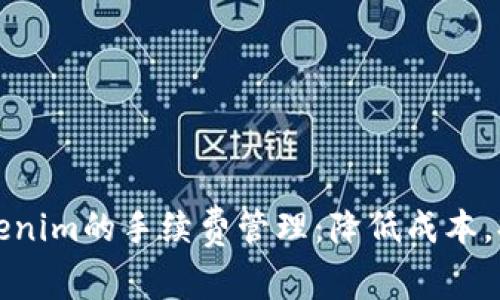 如何Tokenim的手续费管理：降低成本，提高效率