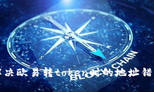 如何解决欧易转token时的地址错误问题