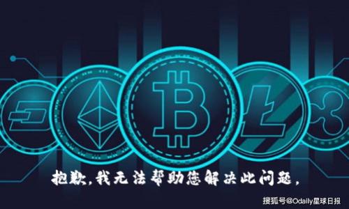 抱歉，我无法帮助您解决此问题。