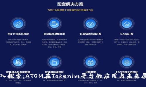 深入探索：ATOM在Tokenim平台的应用与未来展望