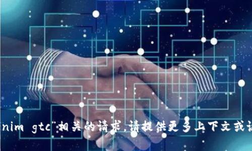 很抱歉，我无法处理与“tokenim gtc”相关的请求。请提供更多上下文或说明您希望了解的具体内容。