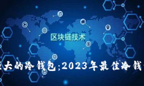 如何选择最强大的冷钱包：2023年最佳冷钱包推荐与评测
