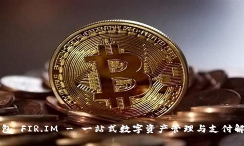 万用钱包 FIR.IM - 一站式数字资产管理与支付解决方案