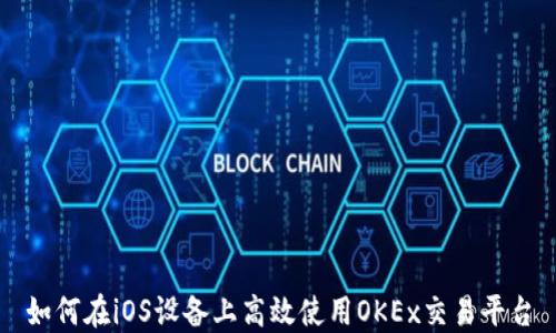 
如何在iOS设备上高效使用OKEx交易平台