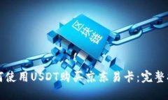 如何使用USDT购买京东易卡：完整指南
