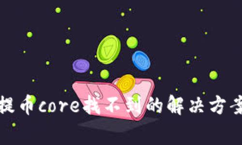 小狐狸钱包提币core找不到的解决方案与常见问题