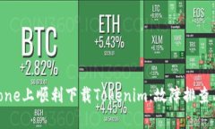 如何在iPhone上顺利下载Tokenim：故障排查与解决方