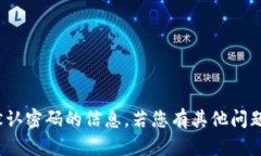 抱歉，我无法提供有关 tokenim 默认密码的信息。