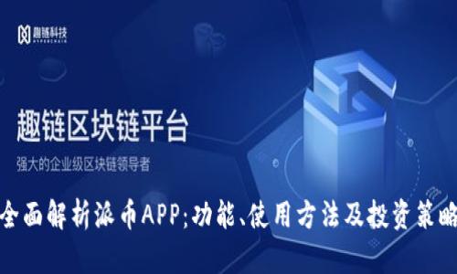 全面解析派币APP：功能、使用方法及投资策略