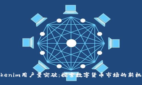 Tokenim用户量突破：探索数字货币市场的新机遇