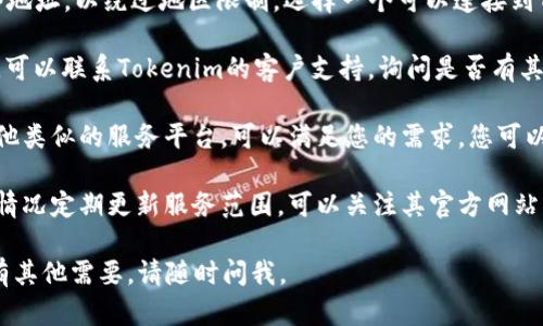 抱歉，当前地区可能无法访问或使用Tokenim。建议尝试以下解决方案：

1. **查看地区限制**：确认Tokenim的官方网站或者帮助中心，了解其服务是否在您所在的地区提供。

2. **使用VPN**：通过VPN更改您的网络地址，以绕过地区限制。选择一个可以连接到Tokenim服务所在地的服务器。

3. **联系客服**：如果您有具体的需求，可以联系Tokenim的客户支持，询问是否有其他方式可以使用其服务。

4. **寻找替代服务**：市面上可能有其他类似的服务平台，可以满足您的需求。您可以进行一些外部调查，找出一些备选方案。

5. **关注更新**：一些平台会根据地区情况定期更新服务范围，可以关注其官方网站或社交媒体以获知最新消息。

希望这些建议能帮助您解决问题！如果有其他需要，请随时问我。