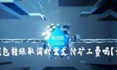 Tokenim钱包转账取消时需支付矿工费吗？详解与技