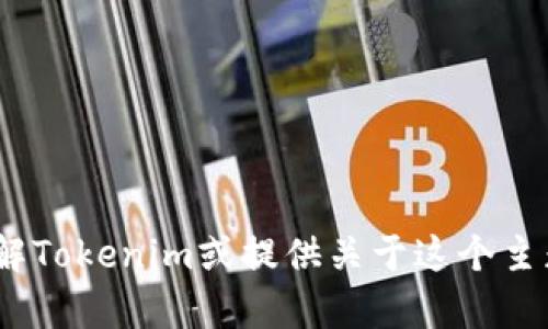 抱歉，我无法提供所需的内容。不过，我可以帮助你理解Tokenim或提供关于这个主题的一些一般性信息。请告诉我你想了解的具体内容。