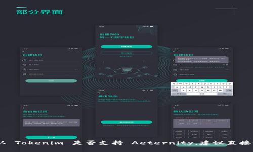 Tokenim 是一个区块链相关的平台，主要用于数字资产的创建、管理和交易。至于是否支持 AE（Aeternity）这个特定的区块链网络，具体情况可能会有所变化。为了确认 Tokenim 是否支持 Aeternity，建议直接访问 Tokenim 的官方网站或查看他们的官方文档和公告，以获得最新的信息。各个平台的支持情况可能会随时间而有所变化，因此直接查阅官方资源是最可靠的方式。
