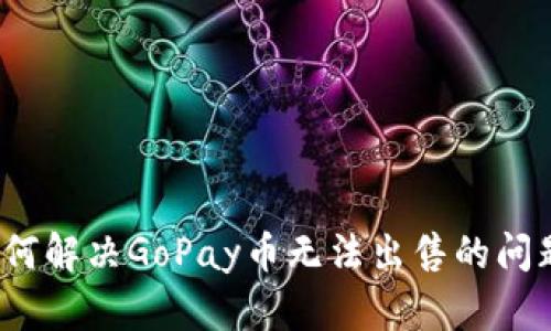如何解决GoPay币无法出售的问题？