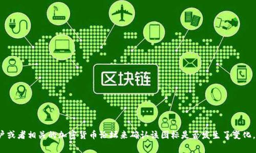 关于Tokenim的图标变化，具体信息我无法提供，因为我没有实时更新的数据。然而，您可以通过访问Tokenim的官方网站、社交媒体账户或者相关的加密货币论坛来确认该图标是否发生了变化。这些平台通常会发布关于品牌和视觉元素的最新消息和更新。如果您能提供更具体的信息或背景，我将很乐意为您提供更详细的解答！