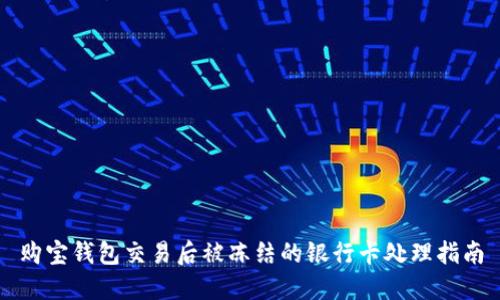 购宝钱包交易后被冻结的银行卡处理指南