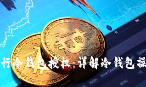 如何安全地进行冷钱包授权：详解冷钱包操作与秘钥管理
