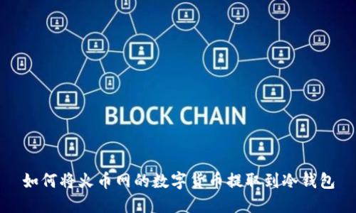 如何将火币网的数字货币提取到冷钱包