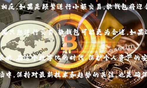 冷钱包和软钱包的区别与选择指南 

冷钱包, 软钱包, 数字货币/guanjianci

引言：数字货币安全的必修课
在数字货币迅速发展的今天，钱包作为存储和管理虚拟资产的工具，显得尤为重要。想要安全地存储比特币、以太坊等加密货币，了解不同类型的钱包至关重要。在众多选项中，冷钱包和软钱包是最常见的两种选择。尽管它们都被用来存储数字资产，但它们各自的特点和使用场景却大不相同。

什么是冷钱包？
冷钱包是一种离线存储的数字货币钱包。它不连接互联网，这样就能有效避免很多网络攻击和黑客入侵的风险。冷钱包有多种形态，包括硬件钱包、纸钱包等。由于其高度的安全性，冷钱包通常被认为是长期存储数字资产的最佳选择。

冷钱包的优点
冷钱包的最大优点是安全性高。由于其离线特点，黑客无法远程获取用户的私钥或助记词。此外，冷钱包通常具有防止物理损坏的设计，确保用户资产的安全性。此外，用户可以方便地备份冷钱包，分散风险。

冷钱包的缺点
尽管冷钱包安全性高，但也存在一些不便之处。首先，由于数据存储在离线环境中，冷钱包在进行交易时不够灵活。用户每次进行交易都需要将钱包连接到网络，这可能会造成一些麻烦。同时，大多数冷钱包的初始设置相对复杂，需要用户具备一定的技术知识。

什么是软钱包？
软钱包，相较于冷钱包，是一种在线或半在线的钱包形式。它们通常以手机应用或网页服务的形式存在。软钱包因其便捷的特性，广受用户欢迎，尤其是在日常交易中。

软钱包的优点
软钱包最大的优势在于其便捷性，用户可以随时随地进行数字资产的管理和交易。通过手机应用，发送和接收数字货币成为一件轻而易举的事情。此外，许多软钱包还提供用户友好的界面和多种辅助功能，例如实时行情、价格提醒等，提升了用户体验。

软钱包的缺点
然而，软钱包的安全性相对较低，尤其是在需要保持网络连接的情况下。黑客有可能通过各种手段获取用户的信息，导致资产被盗。因此，使用软钱包时，用户必须非常小心，保障自己的账户安全。

冷钱包和软钱包的对比
在选择冷钱包和软钱包时，关键在于用户的需求以及使用场景。如果用户需要长期存储大量数字货币，冷钱包将是比较安全的选择。相反，如果是频繁进行小额交易，软钱包将迎合日常使用的需要。但是，在使用软钱包时，用户应时刻保持警惕，随时采取措施提高安全性。

如何选择适合自己的钱包？
在选择 cryptocurrency wallet 时，用户应该根据自己的使用需求进行判断。如果进行投资，冷钱包或许是一个不错的选择，而如果只想进行交易，软钱包可能更为合适。如果选择软钱包，可以优先选择那些提供多重验证的服务。同时，也可以考虑使用软钱包与冷钱包的结合，以达到安全与便捷兼具的效果。

结论：明智的选择让投资更安全
冷钱包和软钱包在保管数字资产中都扮演着重要角色。无论用户选择哪种钱包，都应充分理解其特点和风险，制定适合自己的使用策略。在这个数字化的时代，保护个人资产的安全显得尤为重要。通过专业知识与适当的工具相结合，可以为数字货币的投资保驾护航。

无论是冷钱包还是软钱包，了解这些工具的功能与特点，能够让每位用户在进行数字货币投资时更加从容不迫。而在不断变化的市场中，保持对最新技术和趋势的关注，也是确保资产安全与增值的智慧之举。