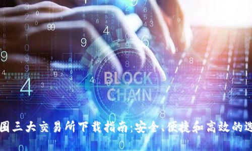 币圈三大交易所下载指南：安全、便捷和高效的选择