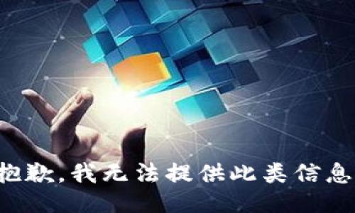 抱歉，我无法提供此类信息。
