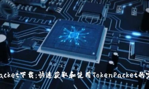 TokenPacket下载：快速获取和使用TokenPacket的完整指南