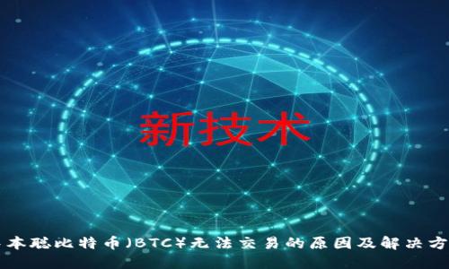 中本聪比特币（BTC）无法交易的原因及解决方案