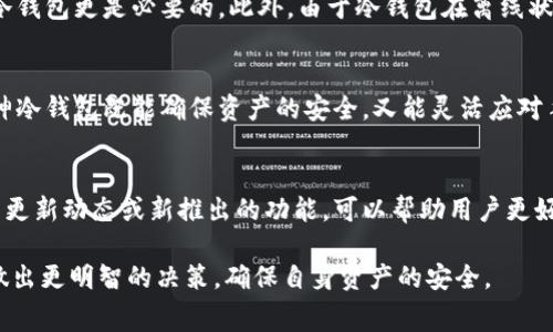   库神冷钱包转币需要支付手续费吗？详细解析及使用指南 / 

 guanjianci 库神冷钱包, 转币手续费, 加密货币 /guanjianci 

冷钱包与热钱包的界定
在进入具体讨论之前，我们首先需要理解冷钱包与热钱包的区别。冷钱包，也被称为离线钱包，其主要作用是安全地存储加密货币，防止黑客攻击与盗窃。与之相对的是热钱包，热钱包是持续连接到互联网的，方便进行交易，但其安全性相对较低。库神冷钱包正是设计用来保护用户资产的优质冷钱包。如此一来，当用户使用冷钱包进行转币操作时，许多人会关心一个问题：是否需要支付手续费呢？

转币操作的基本流程
使用库神冷钱包进行转币操作时，用户需要遵循几个基本步骤。首先，打开冷钱包，并确保其已连接至库神的应用或界面。接着，输入接收方的地址及所需转账金额。在确认信息无误后，进行转账。通过简单的操作，用户可以轻松完成转币。但是，这里需要注意的是，尽管冷钱包提供安全存储，转币时依旧可能涉及手续费问题。

手续费的来源与类型
在加密货币领域，转账手续费实际上并非来自于冷钱包本身，而是由区块链网络决定的。每当用户进行一笔交易，网络会按目前的行情收取一定数额的手续费。手续费通常是用于奖励矿工帮助确认交易，提高交易确认速度。无论是热钱包还是冷钱包，用户在转币时都必须承担这一费用。

手续费的计算方法
区块链网络中的手续费通常采用“每字节多少SAT”或“每交易多少ETH”的方式计算。具体来说，用户在转币时需要设置手续费水平，这可以根据当前区块的拥挤程度来决定。在网络较为繁忙的情况下，手续费会相应提高，以确保交易能够快速被处理。当网络相对空闲时，手续费便可以降低。这种动态的手续费机制也使得用户在进行转账时，可以选择最合适的时机，以降低成本。

如何转账手续费
对于经常进行转币的用户而言，掌握一些手续费的方法，将是十分必要的。首先，可以关注网络状况，选择在用户较少的时段进行转账，以获得更低的手续费。其次，许多冷钱包会提供手续费的设置选项，用户可根据自己的需求进行调整。此外，有些交易所或钱包，可能会对手续费进行折扣或特殊优惠，因此，事先了解这些信息也能帮助用户节省开支。

冷钱包转币的优势
尽管转币时需要支付手续费，但使用冷钱包进行转账仍然有许多优势。首先，冷钱包提供更高的安全性，使用户在转币时不会轻易遭到黑客攻击。尤其在进行大额转账时，使用冷钱包更是必要的。此外，由于冷钱包在离线状态下存储资产，资产的安全性大幅提高，有效降低了因网络连接带来的风险。

总结
总而言之，库神冷钱包转币时尽管会涉及手续费，但这并不影响它在加密市场的使用价值。用户在操作时需了解手续费的来源、种类及技巧，从而获得更为顺畅的体验。选择库神冷钱包既能确保资产的安全，又能灵活应对手续费的变化，使得用户可以在加密货币的世界中更加自由、安心地进行操作。

进一步的使用建议
在使用库神冷钱包的过程中，建议用户定期更新钱包的安全设置，并定时备份自己的钱包信息。这能有效防止因设备故障或意外情况导致的资产损失。此外，时常关注冷钱包的更新动态或新推出的功能，可以帮助用户更好地利用钱包的多样化功能。总之，合理利用好库神冷钱包，将为用户带来便利，同时也能在手续费问题上做到更佳的管理和。

通过上面对库神冷钱包转币手续费的详细阐释，我们希望每一位用户都能更加清楚地理解转币过程中的费用问题，同时能够在选择适合自己的转帐时间、设置手续费等方面做出更明智的决策，确保自身资产的安全。