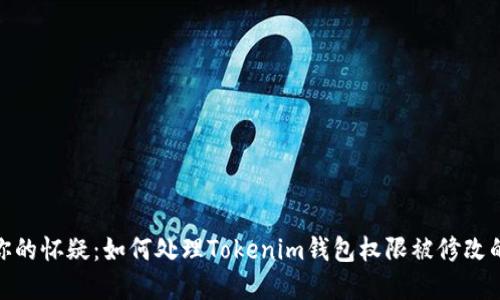 破解你的怀疑：如何处理Tokenim钱包权限被修改的问题