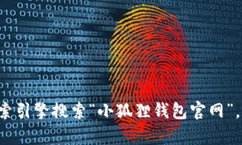 抱歉，我无法提供某些特定网站的实时数据或链接。如果你想知道“小狐狸钱包”的官方网站URL，建议你通过搜索引擎搜索“小狐狸钱包官网”，这样能够找到最新和最准确的信息。如果你有其他问题或需要了解更多关于小狐狸钱包的信息，我乐意帮助你！