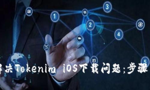 如何解决Tokenim iOS下载问题：步骤与技巧