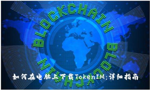 如何在电脑上下载TokenIM：详细指南