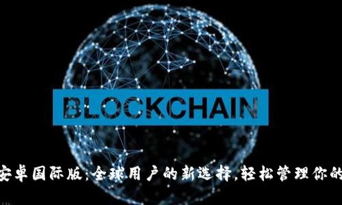 Tokenim安卓国际版：全球用户的新选择，轻松管理你的数字资产