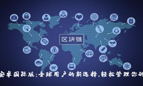 Tokenim安卓国际版：全球用户的新选择，轻松管理你的数字资产