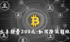 Tokenim钱包转出手续费300元：如何降低转账成本的
