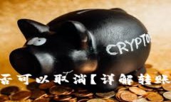 Tokenim转账是否可以取消？详解转账流程与注意事