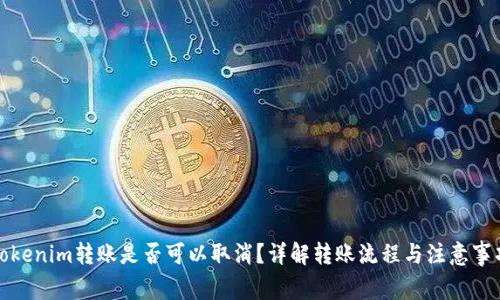 Tokenim转账是否可以取消？详解转账流程与注意事项