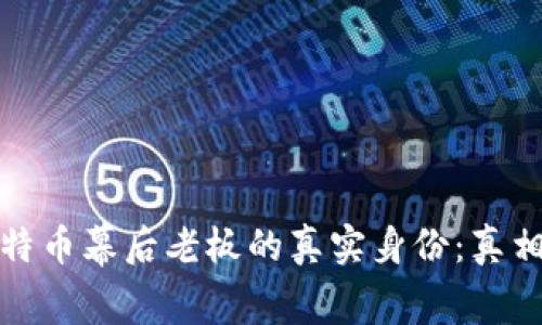 揭秘比特币幕后老板的真实身份：真相与传说