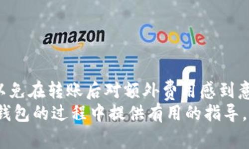   IM转TokenIM钱包是否需要手续费？ / 

 guanjianci IM转账, TokenIM钱包, 手续费 /guanjianci 

引言
在现代数字货币迅猛发展的背景下，越来越多的人开始关注加密货币的存储、转账和管理。TokenIM作为一个全新的加密钱包平台，迅速吸引了许多用户的目光。而在进行数字资产转账时，用户普遍关心的一个问题是：IM转TokenIM钱包是否需要手续费？本文将针对这个问题展开详细分析，并提供一些实用的信息，帮助用户更好地理解相关流程。

一、什么是IM和TokenIM钱包？
IM（即时通讯）通常是指一种便捷的交流工具，为用户提供即时消息发送、文件传输、视频通话等功能。在加密货币的世界中，IM也可以指一些特定的加密货币相关服务。在这里，我们着重讨论的是IM平台上发生的数字资产转账行为。
TokenIM钱包则是一种加密数字资产钱包，支持多种主流数字货币的存储、交易和管理。它不仅提供安全的资产管理方式，还提供了一些便利的功能，如快速转账、实时行情查询等。因此，TokenIM钱包在用户中广受欢迎。

二、手续费，为什么重要？
任何一种交易，尤其是数字货币交易，手续费都是不可避免的开支项。手续费的高低不仅直接影响到用户的交易成本，也能反映一个钱包系统的流动性和效率。对于频繁进行小额交易的用户而言，手续费甚至能够左右他们的转账决策。

三、IM转TokenIM钱包的转账流程
在进行IM转TokenIM钱包之前，用户需要确保自己已在TokenIM创建了一个钱包账户，并获得了相应的地址。在这个基础上，转账的流程通常简单明了：
1. 登陆IM平台，找到对应的“转账”功能。
2. 输入TokenIM的钱包地址，确保地址正确。
3. 输入需要转账的金额。
4. 根据系统提示支付可能的手续费。
5. 点击确认，完成转账。
以上步骤看似简单，但用户应在每一步谨慎操作，尤其是在确认钱包地址的时候，一旦出现错误，资产可能将无法找回。

四、IM转TokenIM钱包的手续费分析
那么，IM转TokenIM钱包到底需不需要手续费呢？这实际上取决于多个因素：
1. **平台政策**：不同的加密钱包和交易平台有不同的手续费政策，有的平台可能提供限时免手续费的活动，用户在特定时间进行转账，可以节省一笔开支。
2. **转账金额**：一般而言，转账金额越大，手续费可能也会相应增加。有的平台对小额转账可能会收取固定的低价手续费，而大额转账会以百分比计算。
3. **网络情况**：在区块链网络拥塞时，转账的手续费可能会因为网络需求的增加而有所上升。用户在选择转账时，可以关注网络的实时情况，以决定是否立刻转账。

五、如何选择合适的钱包进行转账？
面对市面上众多的钱包类型，用户在选择时应考虑几个关键因素：
1. **安全性**：安全是选择钱包时的首要考虑因素。最好选择那些被认可、经过市场考验的钱包。
2. **用户体验**：操作简单易懂，用户界面友好的钱包将大大提升转账的效率和体验。
3. **手续费透明度**：一个好的钱包会在用户转账前清晰展示所需手续费，避免用户在转账后产生疑惑。
4. **客户支持**：良好的客户支持可以帮助用户解决使用过程中的各种问题，减少潜在的风险。

六、其他相关费用
除了转账手续费之外，用户在使用TokenIM钱包时还可能面临其他类型的费用：
1. **提款费用**：如果用户想要将资产提取到银行账户或其他平台，可能会产生提款手续费。
2. **矿工费**：在使用区块链进行交易时，通常会需要支付矿工费，特别是当网络忙碌时，这笔费用可能较高。
3. **兑换费用**：如果在TokenIM中要将一种币种兑换为另一种，也可能会产生手续费。

七、如何降低转账手续费？
如果用户希望降低转账手续费，可以采取以下几种策略：
1. **选择合适的时机**：在网络不繁忙的时段进行转账，通常可以享受更低的手续费。
2. **转账金额**：避免进行小额多次转账，可以考虑一次性转账更大金额以降低总手续费。
3. **关注活动**：定期查看TokenIM或其他平台的活动通知，有些平台在特定时间会推出限时免手续费的活动。

八、总结
总的来说，IM转TokenIM钱包的转账过程是一个相对简单的操作，但手续费问题始终是绕不开的一个话题。用户在进行转账时，务必关注相关的手续费信息，以免在转账后对额外费用感到意外。了解手续费的构成和影响因素，选择合适的钱包和时机进行转账，将有助于用户更有效地管理他们的数字资产。
无论是在数字货币的投资旅程中，还是在日常的资产管理过程中，明智的选择与谨慎的操作将是每位用户成功的关键。希望本文能够为大家在IM转TokenIM钱包的过程中提供有用的指导，帮助大家更好地掌控自己的数字资产。