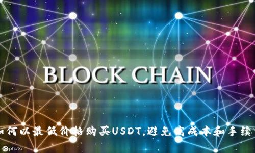 如何以最低价格购买USDT，避免高成本和手续费
