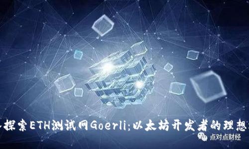 深入探索ETH测试网Goerli：以太坊开发者的理想选择
