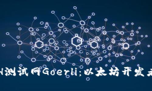 深入探索ETH测试网Goerli：以太坊开发者的理想选择