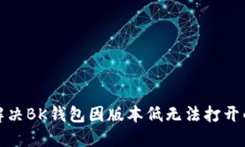 如何解决BK钱包因版本低无法打开的问题